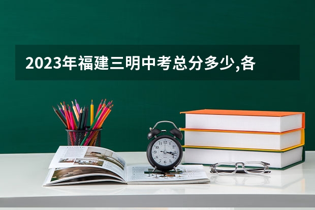 2023年福建三明中考总分多少,各科都是多少分?