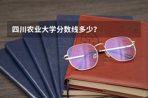 四川农业大学分数线多少？