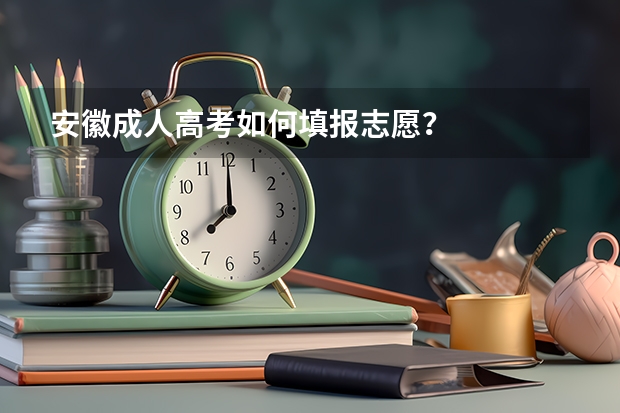 安徽成人高考如何填报志愿？