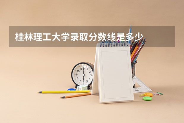 桂林理工大学录取分数线是多少