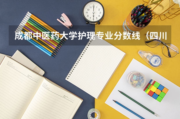 成都中医药大学护理专业分数线（四川中医药高等专科学校分数线）