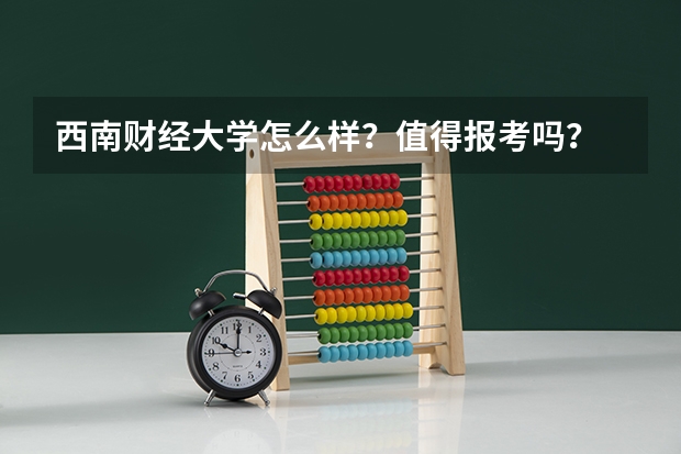 西南财经大学怎么样？值得报考吗？