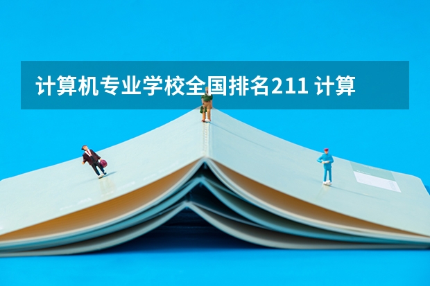 计算机专业学校全国排名211 计算机软件工程专业大学排名
