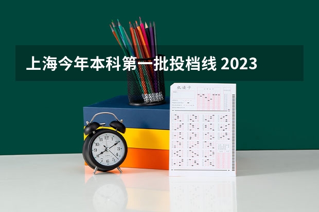 上海今年本科第一批投档线 2023上海高考各校投档线