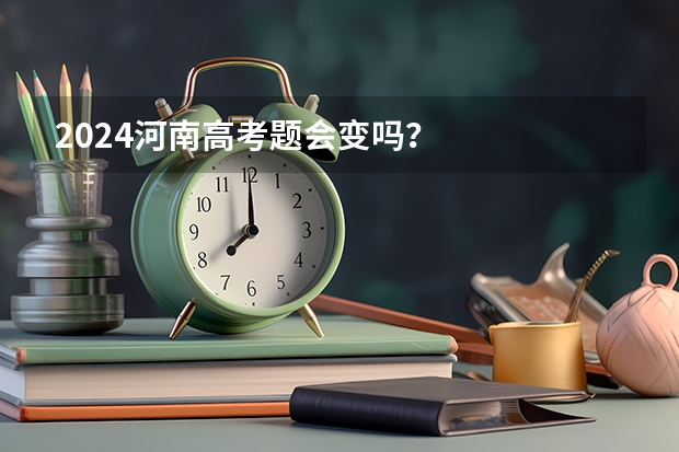 2024河南高考题会变吗？
