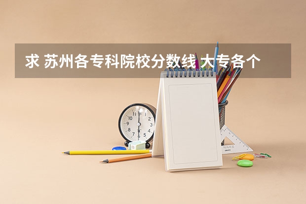 求 苏州各专科院校分数线 大专各个学校分数线