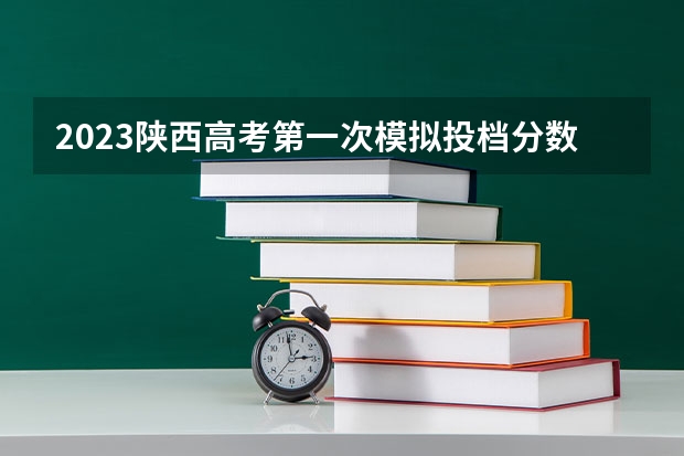 2023陕西高考第一次模拟投档分数线（陕西高考一本投档线）