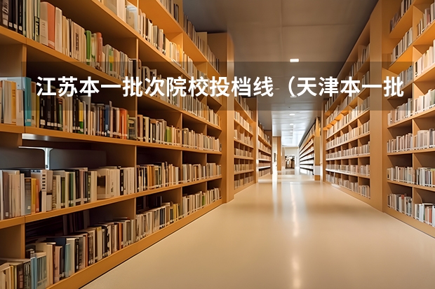 江苏本一批次院校投档线（天津本一批次投档线）