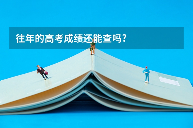往年的高考成绩还能查吗?
