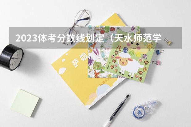 2023体考分数线划定（天水师范学院体育学院二0二二年招生分数线）