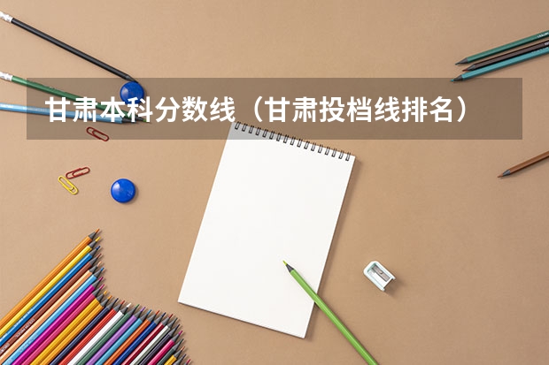 甘肃本科分数线（甘肃投档线排名）