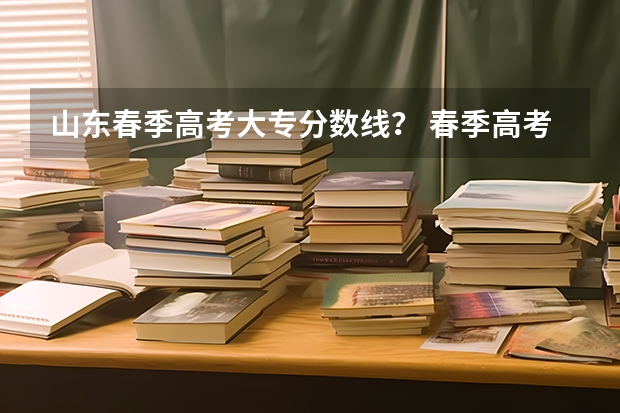 山东春季高考大专分数线？ 春季高考各个学校分数线