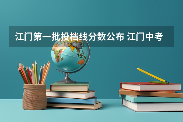 江门第一批投档线分数公布 江门中考分数线2023年公布