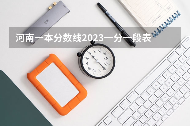河南一本分数线2023一分一段表 2023河南理科一本投档线