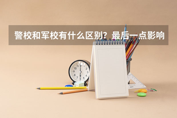 警校和军校有什么区别？最后一点影响未来发展你知道吗？