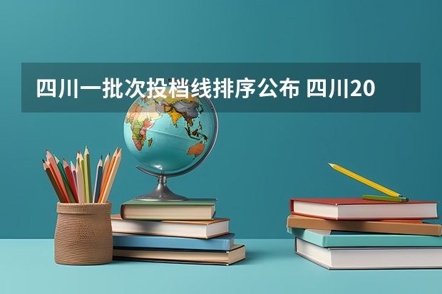 四川一批次投档线排序公布 四川2023调档线公布时间