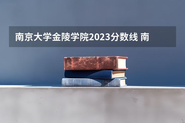 南京大学金陵学院2023分数线 南京大学专业录取分数线
