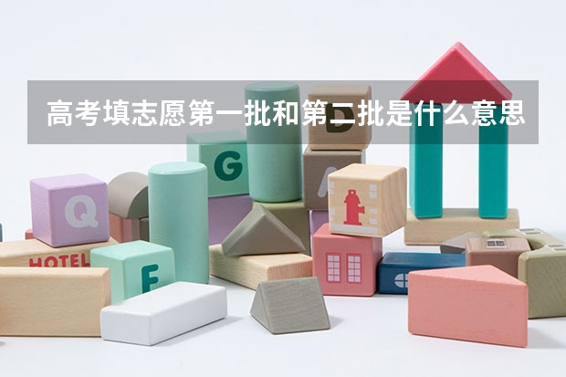 高考填志愿第一批和第二批是什么意思