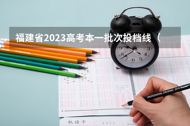 福建省2023高考本一批次投档线（福建高考一本录取分数线）
