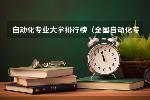 自动化专业大学排行榜（全国自动化专业大学排名）