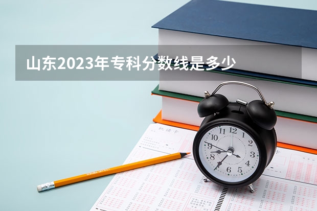 山东2023年专科分数线是多少