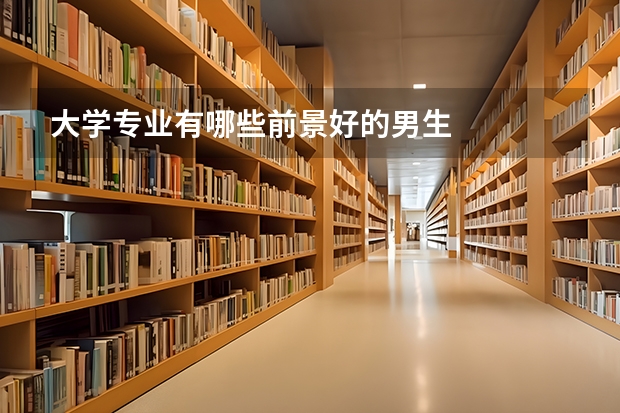 大学专业有哪些前景好的男生