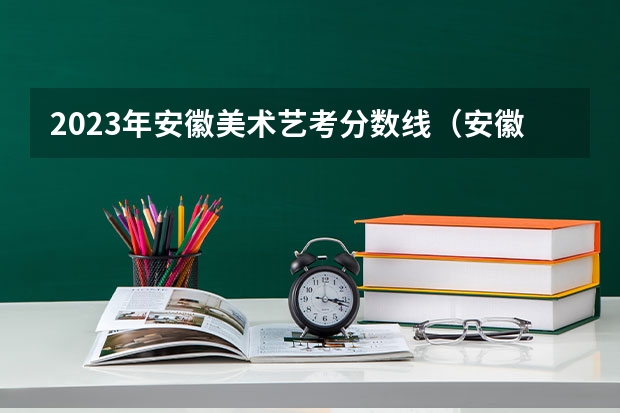 2023年安徽美术艺考分数线（安徽省一本投档线）