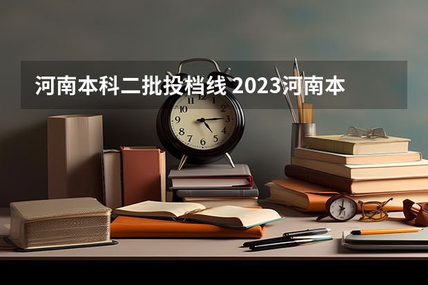 河南本科二批投档线 2023河南本科投档线