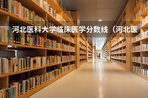 河北医科大学临床医学分数线（河北医科大学临床学院护理录取分数线）