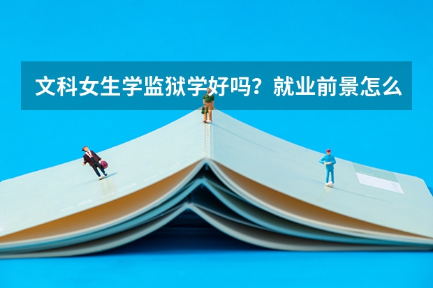 文科女生学监狱学好吗？就业前景怎么样？求详解