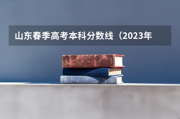 山东春季高考本科分数线（2023年山东春季高考本科分数线）