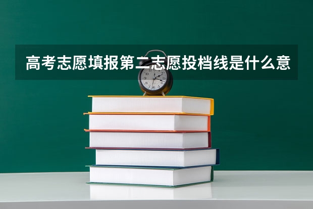 高考志愿填报第二志愿投档线是什么意思