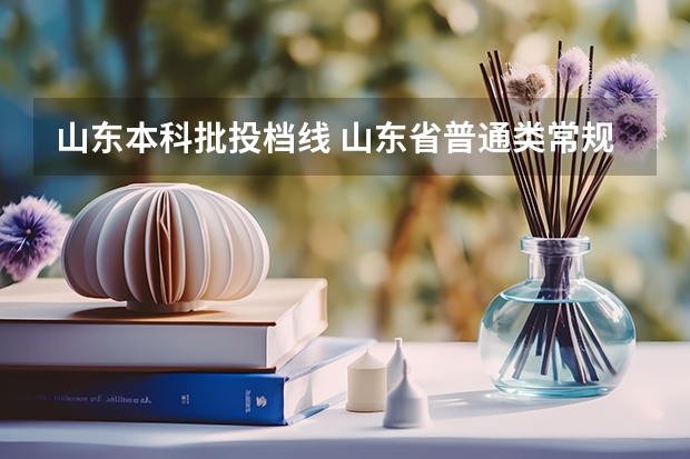 山东本科批投档线 山东省普通类常规批第二次投档线
