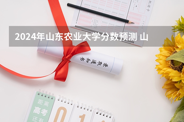 2024年山东农业大学分数预测 山东农业大学2023年投档线