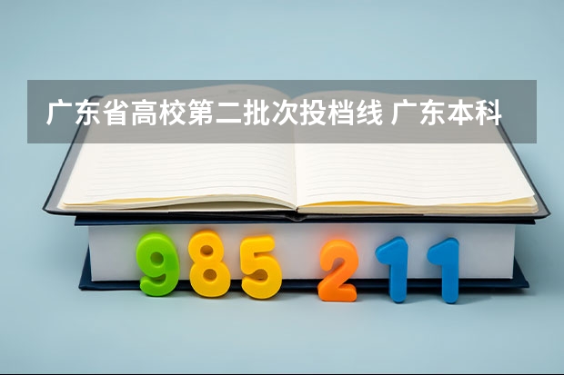 广东省高校第二批次投档线 广东本科大学录取分数线2023