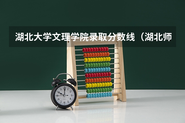 湖北大学文理学院录取分数线（湖北师范文理学院专升本录取分数线）
