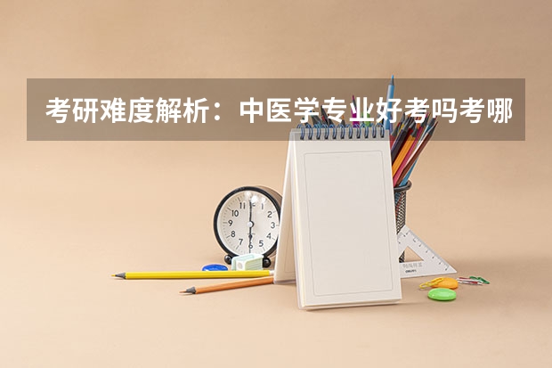 考研难度解析：中医学专业好考吗考哪些内容呢？
