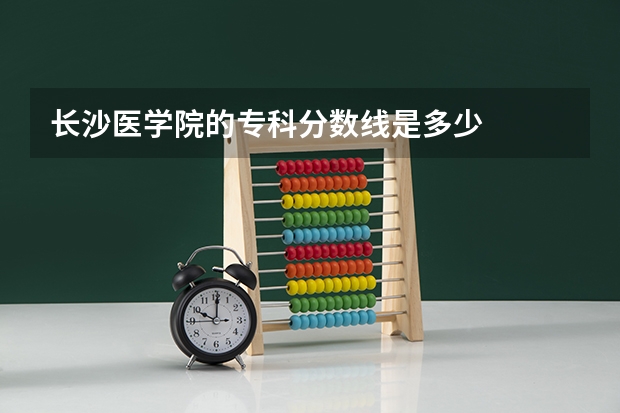 长沙医学院的专科分数线是多少