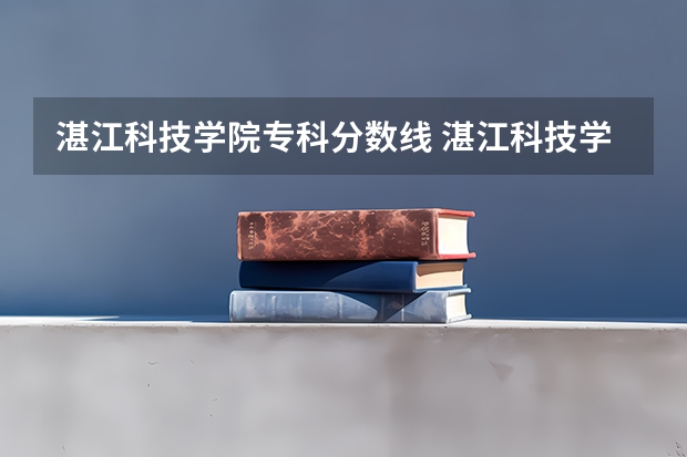 湛江科技学院专科分数线 湛江科技学院分数线