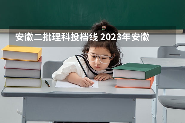 安徽二批理科投档线 2023年安徽理科二本分数线