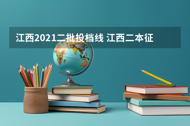 江西2021二批投档线 江西二本征集志愿投档线