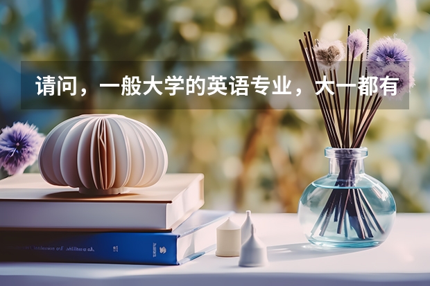 请问，一般大学的英语专业，大一都有哪些课程？还有，大一没有专业课是什么意思？ 各位大虾指点指点。谢谢