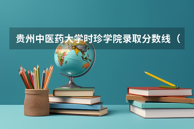 贵州中医药大学时珍学院录取分数线（贵州中医药大学时珍学院录取分数线）