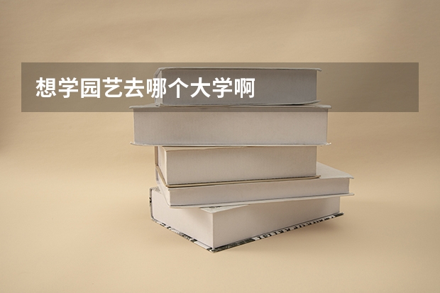 想学园艺去哪个大学啊