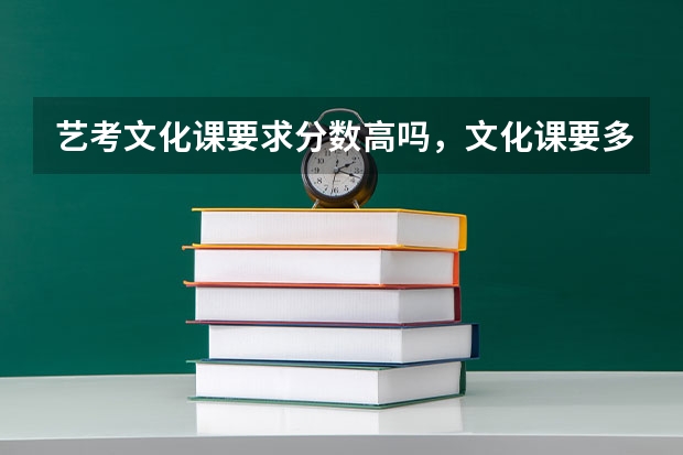 艺考文化课要求分数高吗，文化课要多少才过啊（具体点)，只看网课真的能把文化课分数提上去吗？
