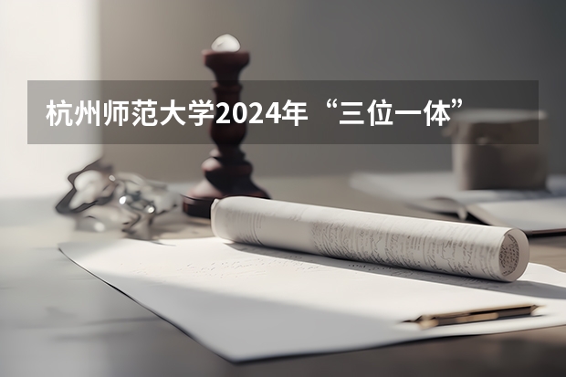 杭州师范大学2024年“三位一体”综合评价招生章程