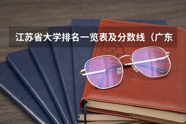 江苏省大学排名一览表及分数线（广东大学录取分数线排名）