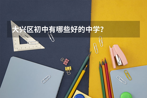 大兴区初中有哪些好的中学？