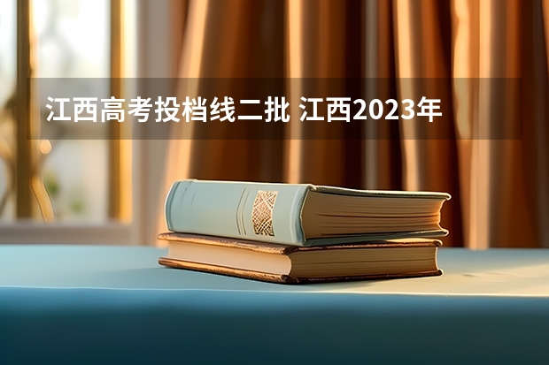 江西高考投档线二批 江西2023年二本投档线