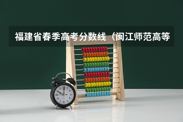 福建省春季高考分数线（闽江师范高等专科学校春考分数线）